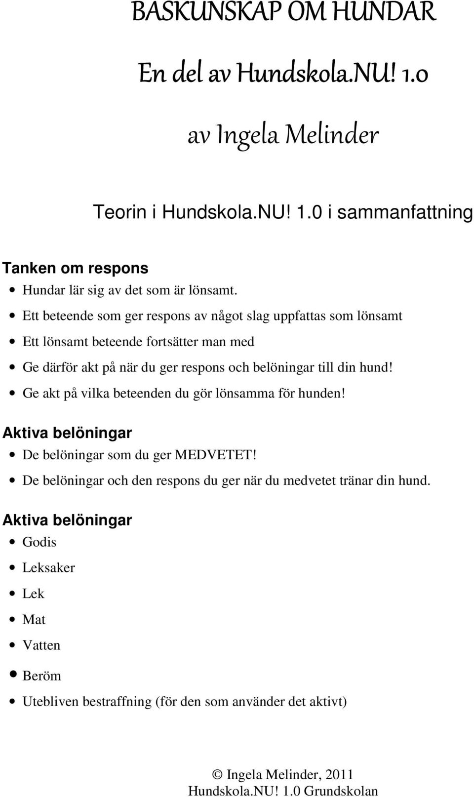 till din hund! Ge akt på vilka beteenden du gör lönsamma för hunden! Aktiva belöningar De belöningar som du ger MEDVETET!