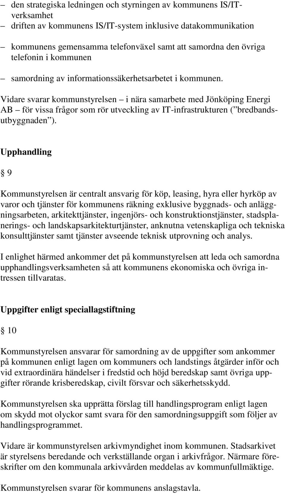 Vidare svarar kommunstyrelsen i nära samarbete med Jönköping Energi AB för vissa frågor som rör utveckling av IT-infrastrukturen ( bredbandsutbyggnaden ).