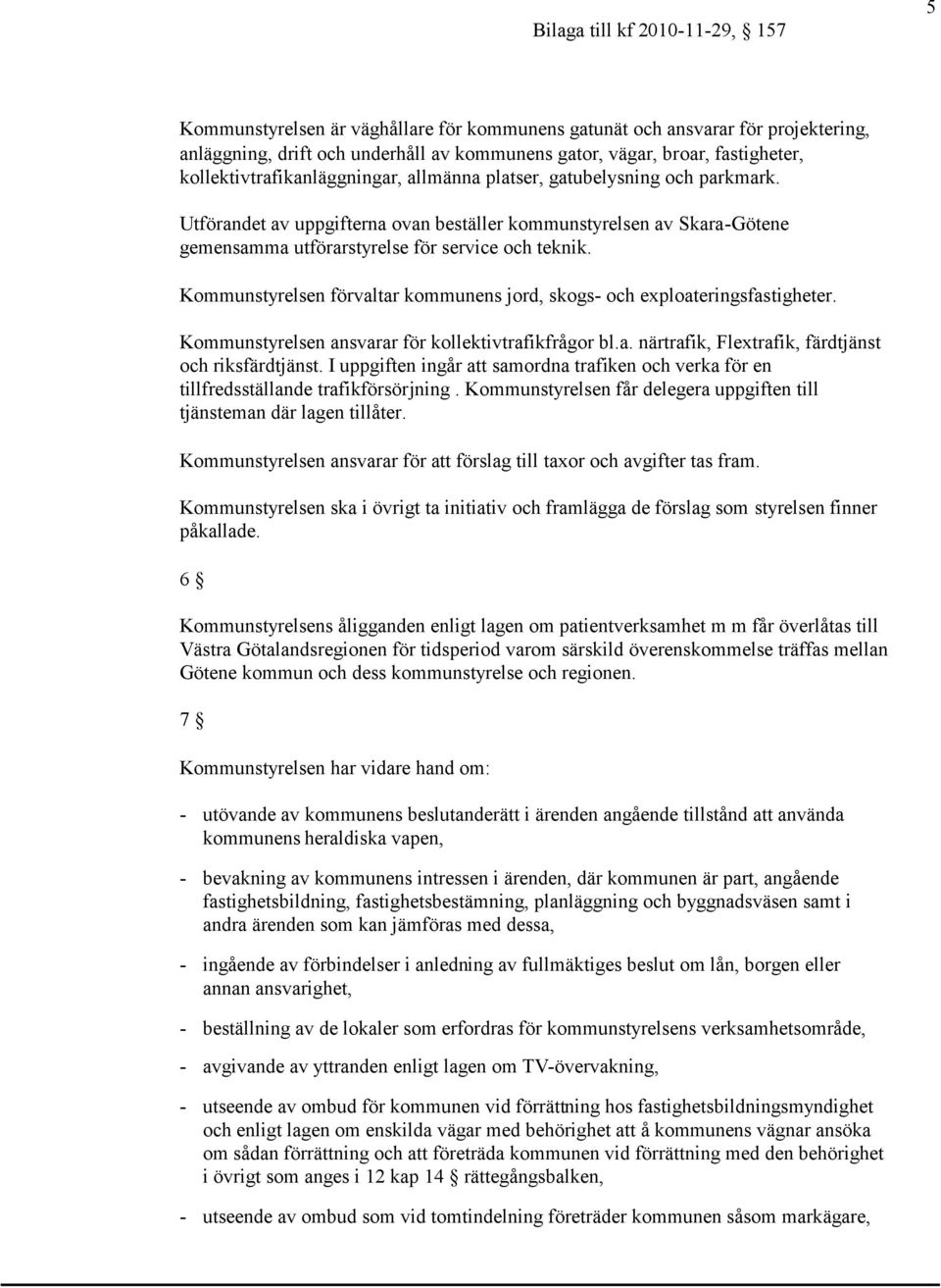 Kommunstyrelsen förvaltar kommunens jord, skogs- och exploateringsfastigheter. Kommunstyrelsen ansvarar för kollektivtrafikfrågor bl.a. närtrafik, Flextrafik, färdtjänst och riksfärdtjänst.