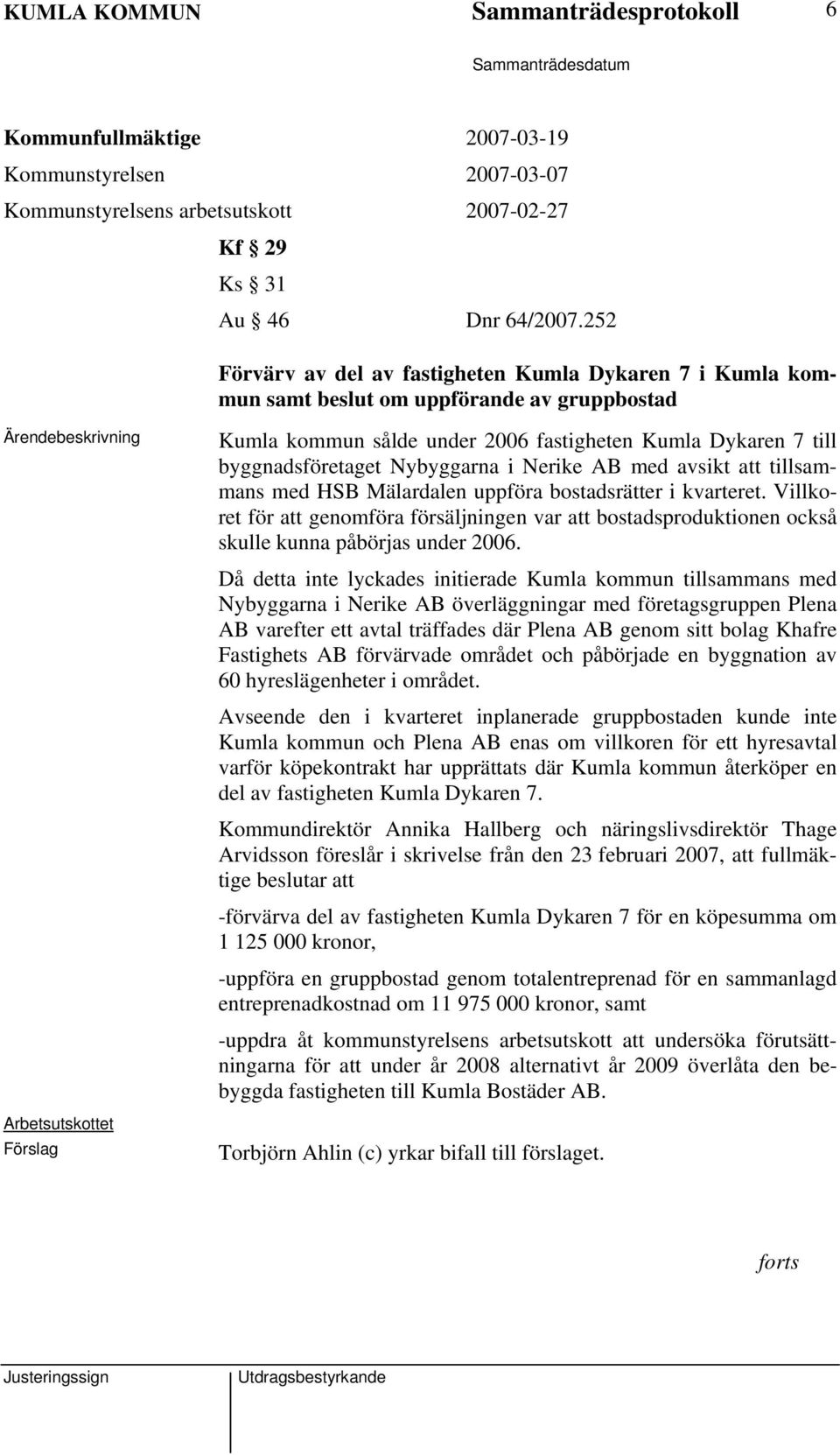 byggnadsföretaget Nybyggarna i Nerike AB med avsikt att tillsammans med HSB Mälardalen uppföra bostadsrätter i kvarteret.