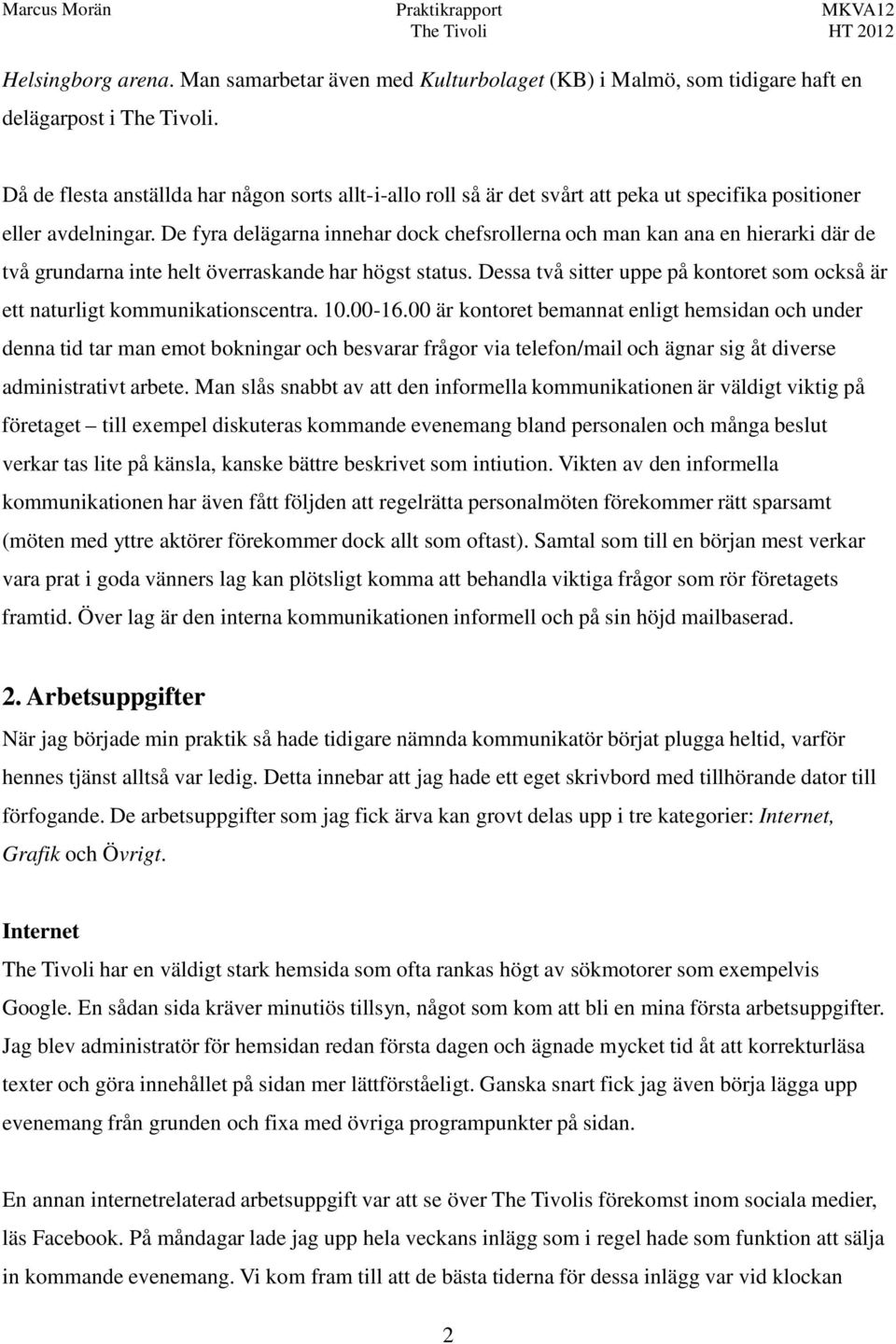 De fyra delägarna innehar dock chefsrollerna och man kan ana en hierarki där de två grundarna inte helt överraskande har högst status.