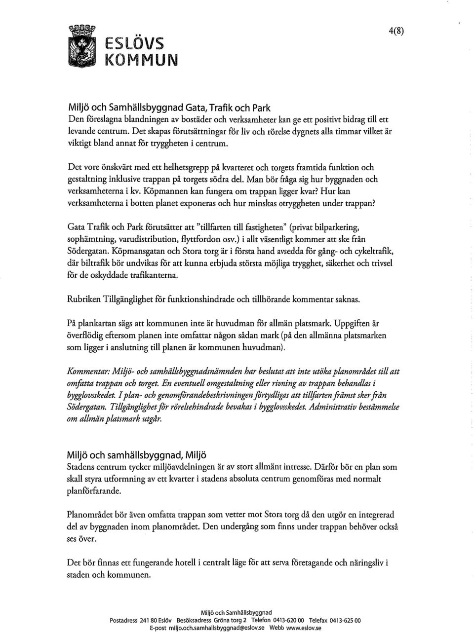 Det vore önskvärt med ett helhetsgrepp på kvarteret och torgets framtida funktion och gestaltning inklusive trappan på torgets södra del. Man bör fråga sig hur byggnaden och verksamheterna i kv.