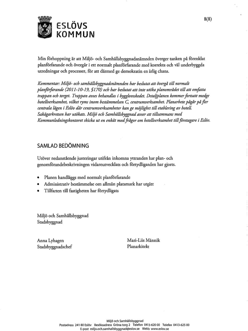 Kommentar: Miljö- och samhällsbyggnadsnämnden har beslutat att övergå till normalt planmarande (2011-10-19, $170) och har beslutat att inte utöka planområdet till att omfatta trappan och torget.