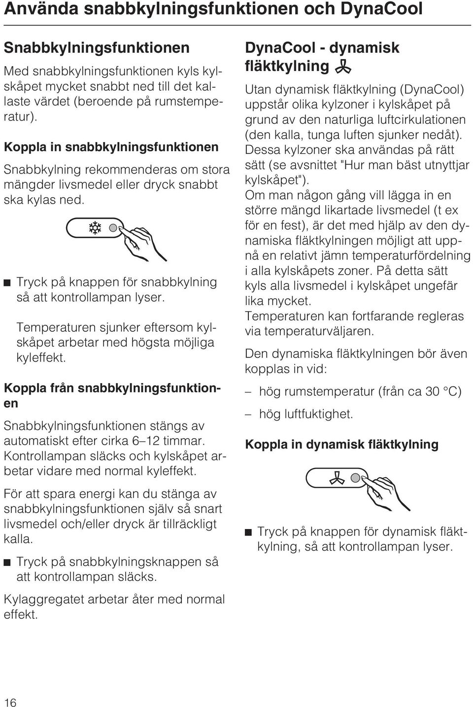 Temperaturen sjunker eftersom kylskåpet arbetar med högsta möjliga kyleffekt. Koppla från snabbkylningsfunktionen Snabbkylningsfunktionen stängs av automatiskt efter cirka 6 12 timmar.