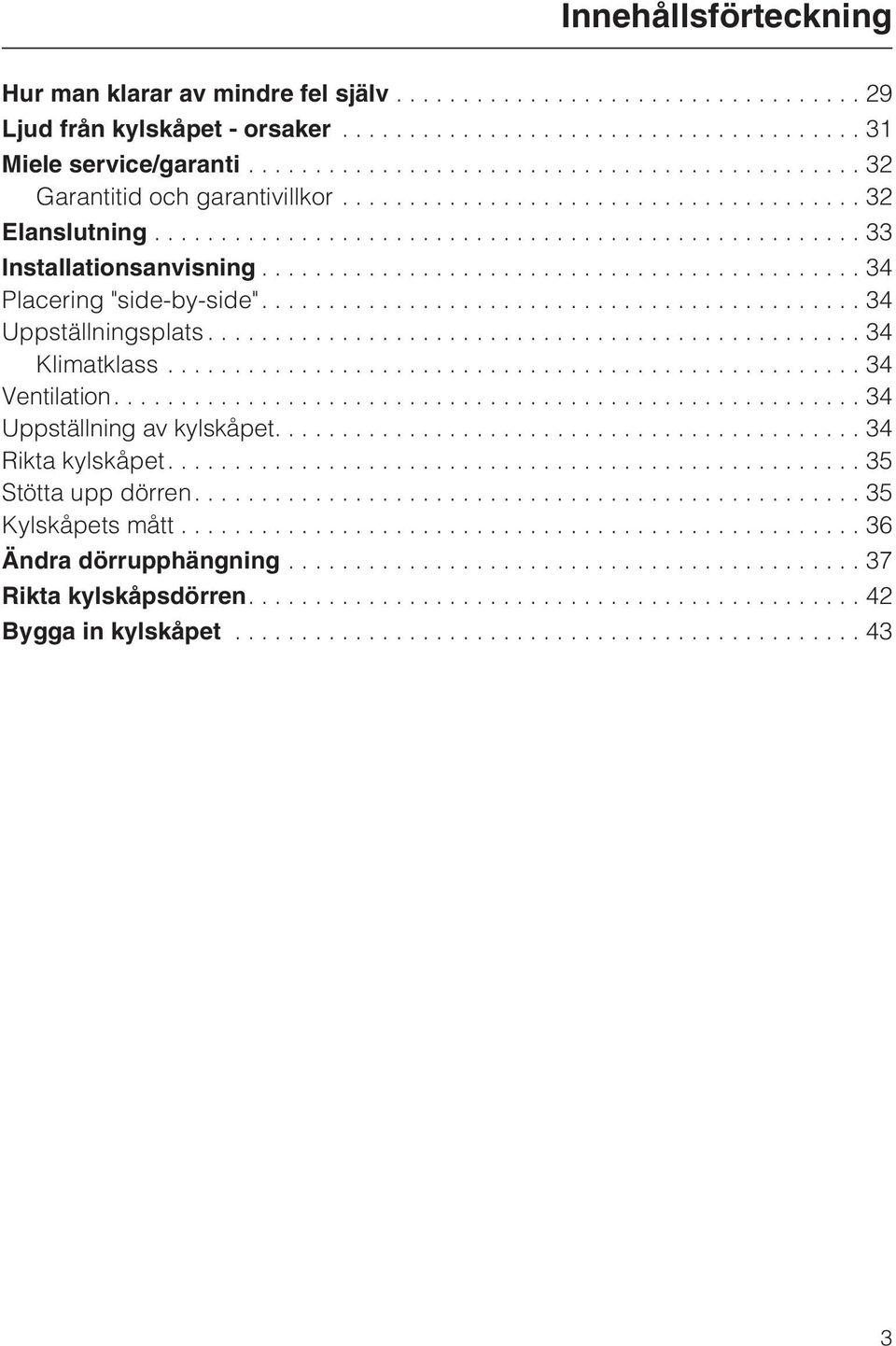 ... 34 Uppställningsplats...34 Klimatklass...34 Ventilation....34 Uppställning av kylskåpet....34 Rikta kylskåpet.