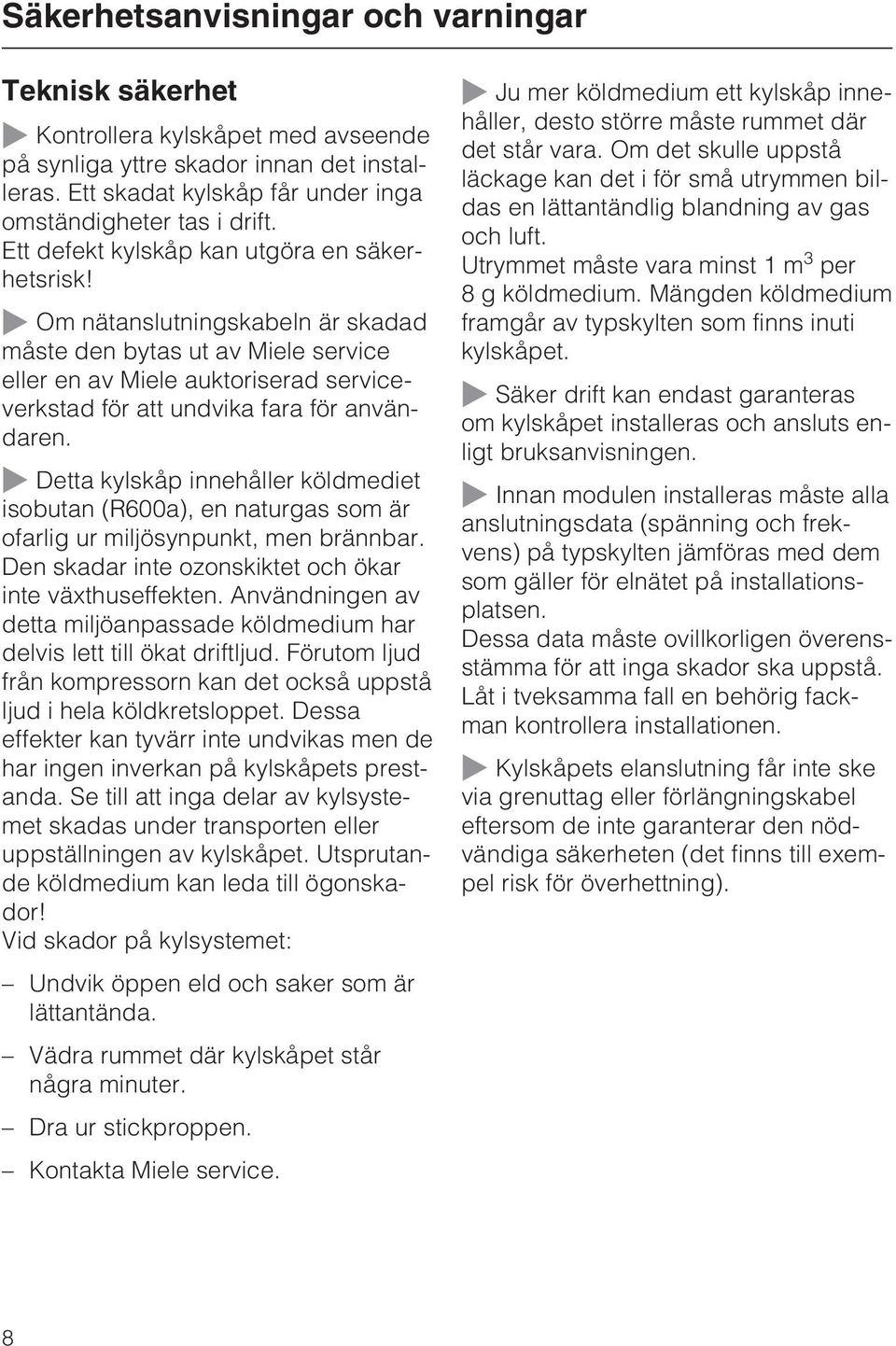 ~ Om nätanslutningskabeln är skadad måste den bytas ut av Miele service eller en av Miele auktoriserad serviceverkstad för att undvika fara för användaren.