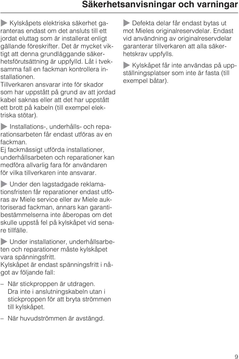 Tillverkaren ansvarar inte för skador som har uppstått på grund av att jordad kabel saknas eller att det har uppstått ett brott på kabeln (till exempel elektriska stötar).
