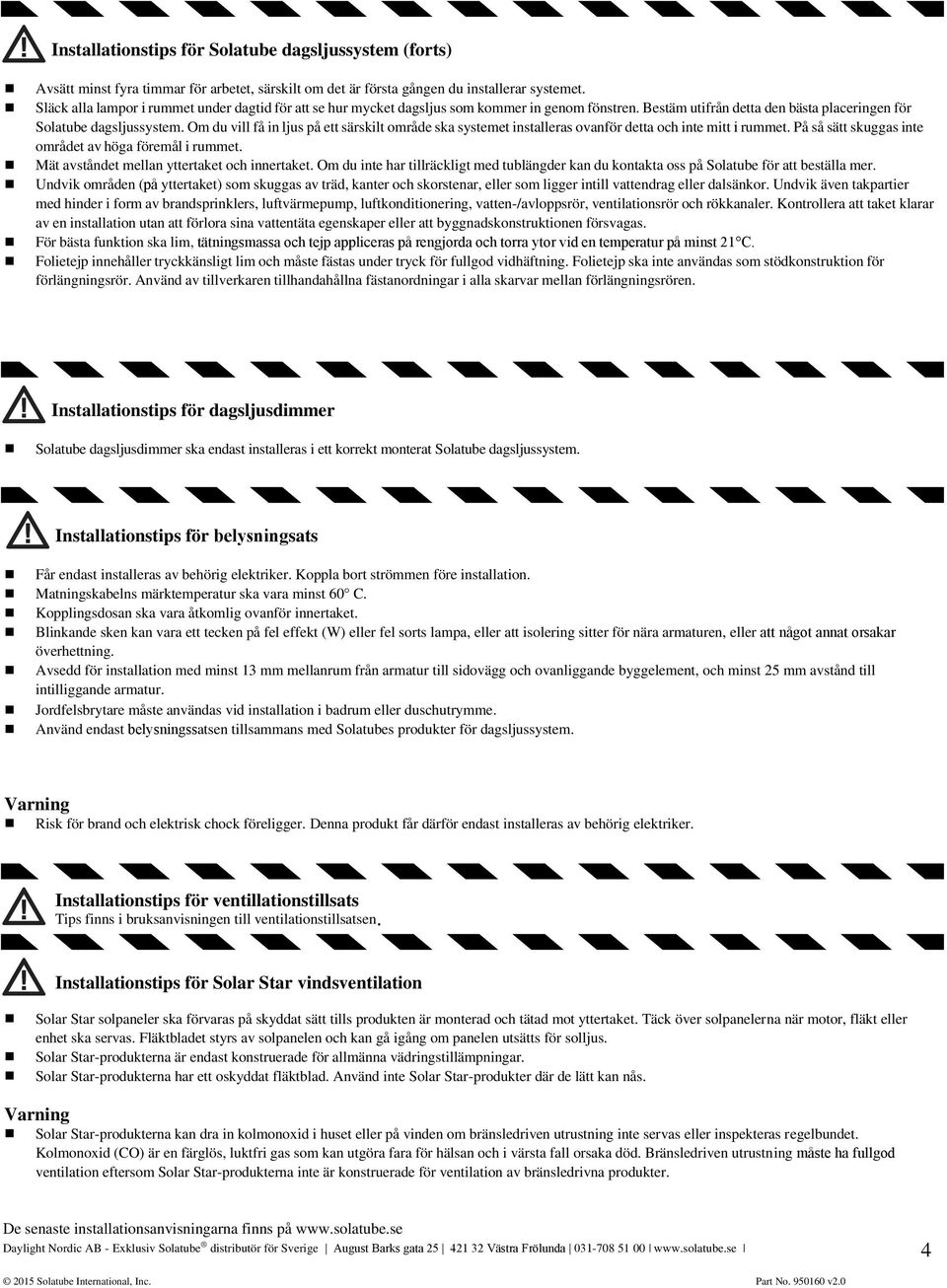 Om du vill få in ljus på ett särskilt område sk systemet instllers ovnför dett oh inte mitt i rummet. På så sätt skuggs inte området v hög föremål i rummet. Mät vståndet melln yttertket oh innertket.