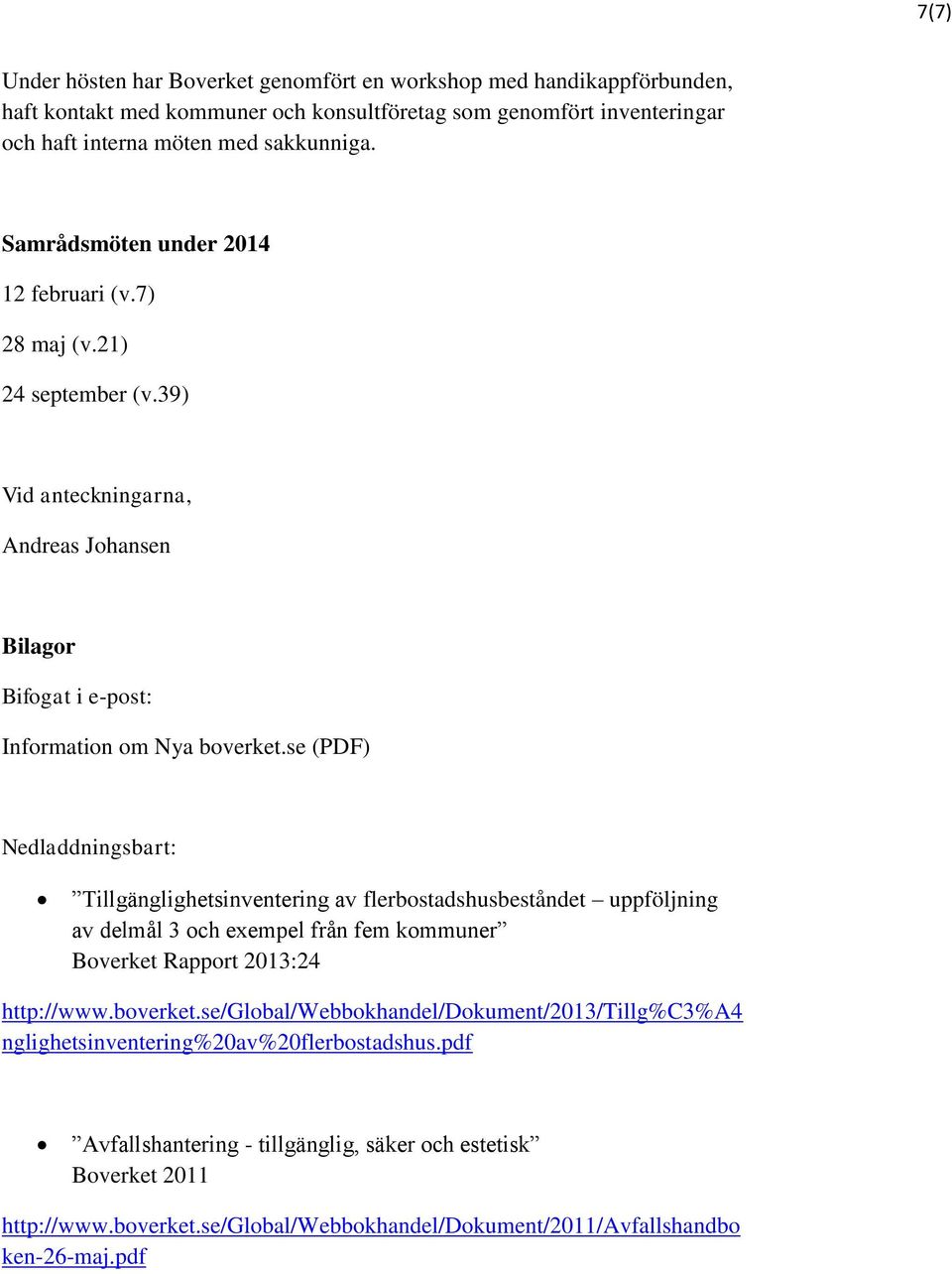 se (PDF) Nedladdningsbart: Tillgänglighetsinventering av flerbostadshusbeståndet uppföljning av delmål 3 och exempel från fem kommuner Boverket Rapport 2013:24 http://www.boverket.