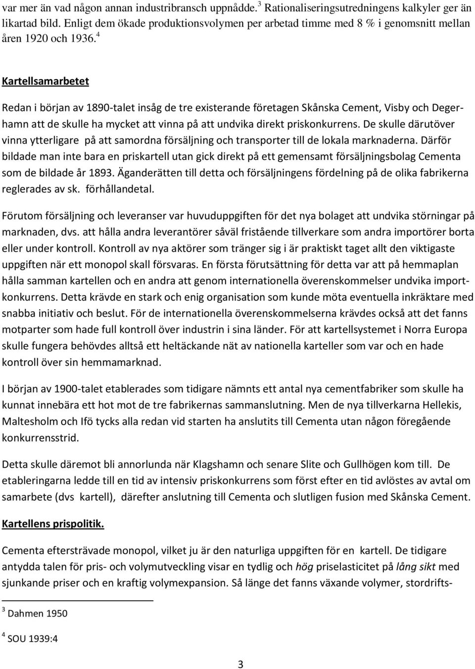 4 Kartellsamarbetet Redan i början av 1890-talet insåg de tre existerande företagen Skånska Cement, Visby och Degerhamn att de skulle ha mycket att vinna på att undvika direkt priskonkurrens.