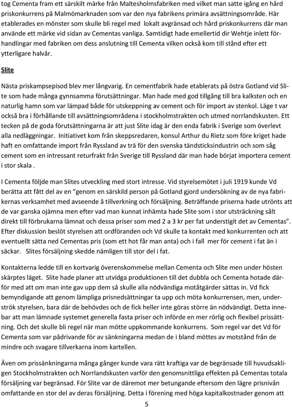 Samtidigt hade emellertid dir Wehtje inlett förhandlingar med fabriken om dess anslutning till Cementa vilken också kom till stånd efter ett ytterligare halvår.