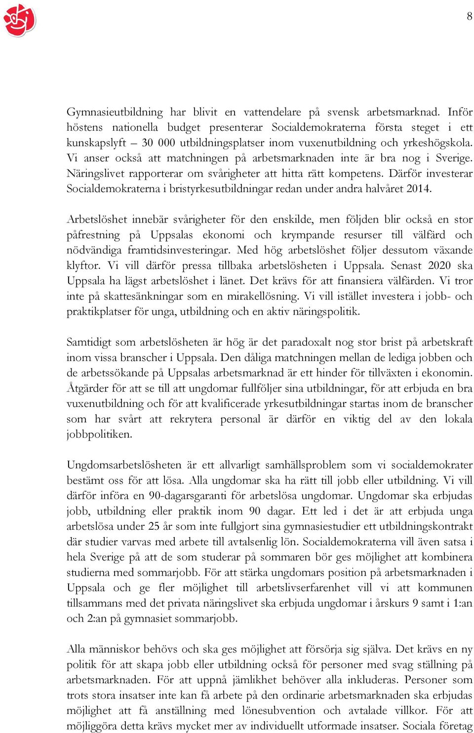 Vi anser också att matchningen på arbetsmarknaden inte är bra nog i Sverige. Näringslivet rapporterar om svårigheter att hitta rätt kompetens.