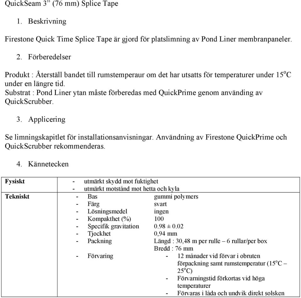 Substrat : Pond Liner ytan måste förberedas med QuickPrime genom använding av QuickScrubber. Se limningskapitlet för installationsanvisningar.