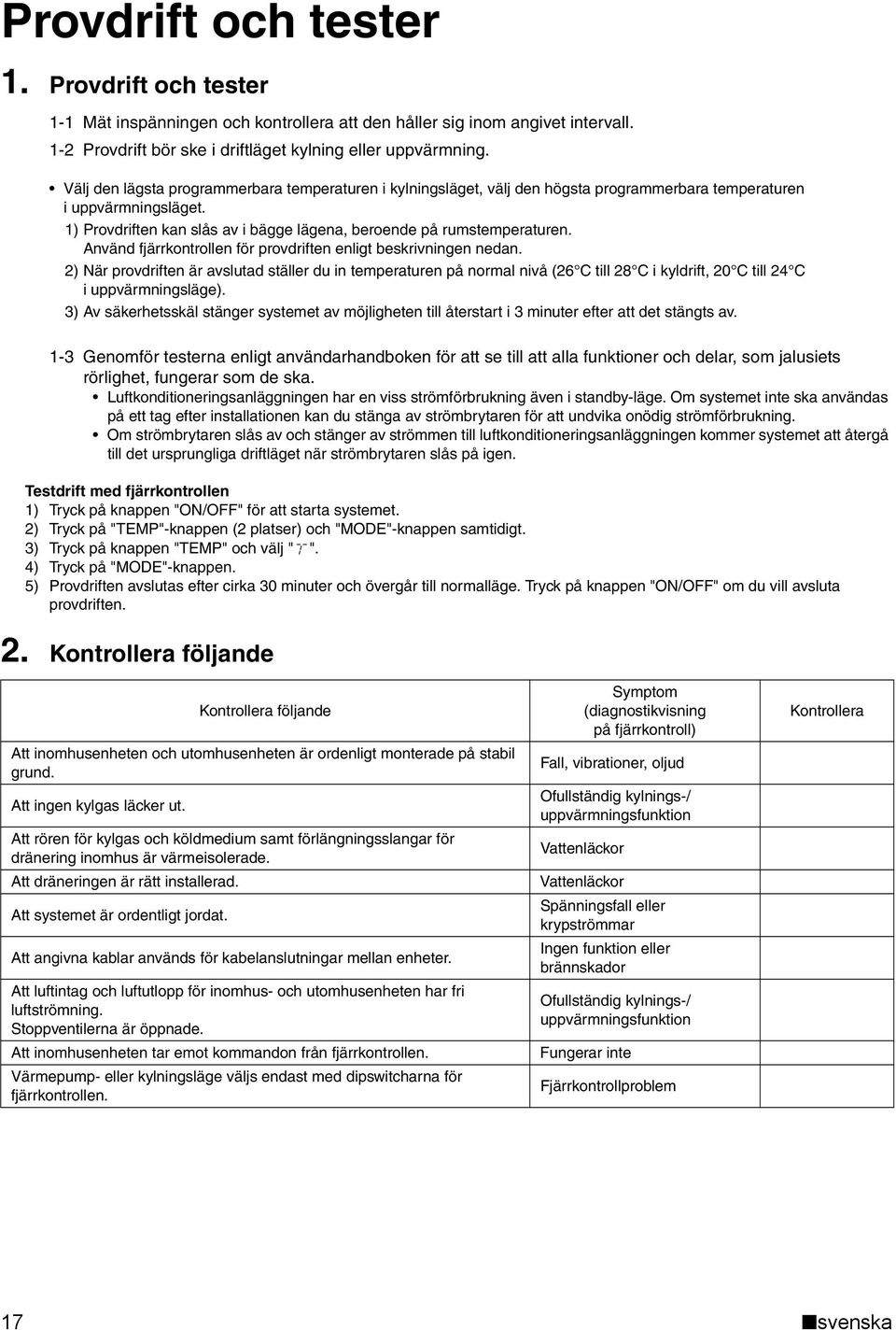 Använd fjärrkontrollen för provdriften enligt beskrivningen nedan. ) När provdriften är avslutad ställer du in temperaturen på normal nivå (6 C till 8 C i kyldrift, 0 C till C i uppvärmningsläge).