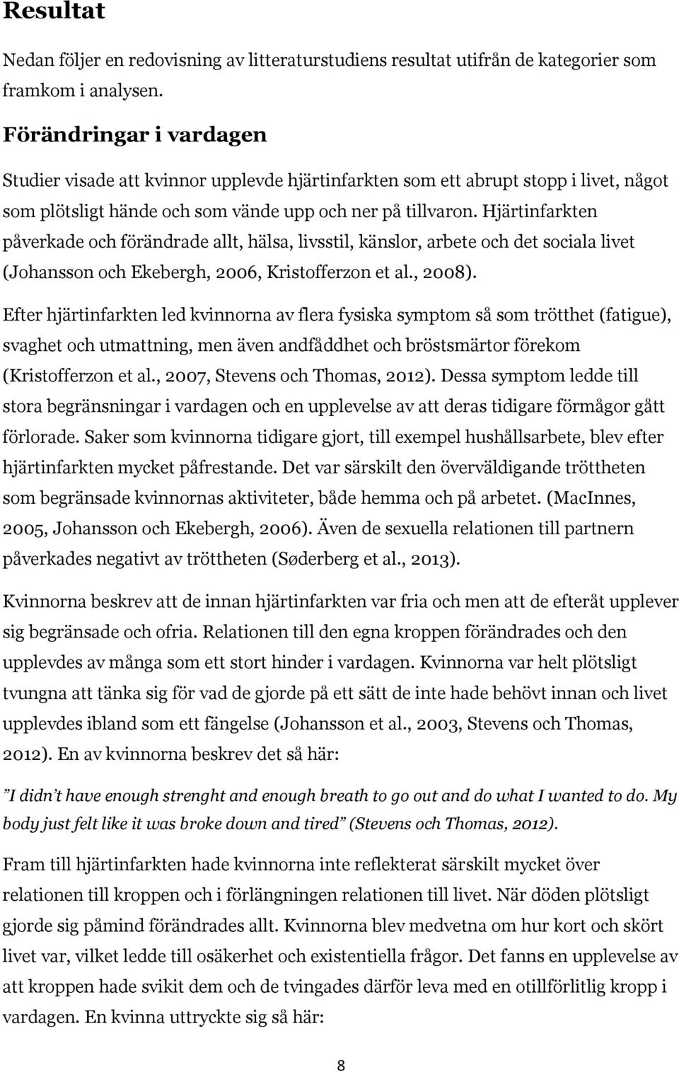 Hjärtinfarkten påverkade och förändrade allt, hälsa, livsstil, känslor, arbete och det sociala livet (Johansson och Ekebergh, 2006, Kristofferzon et al., 2008).