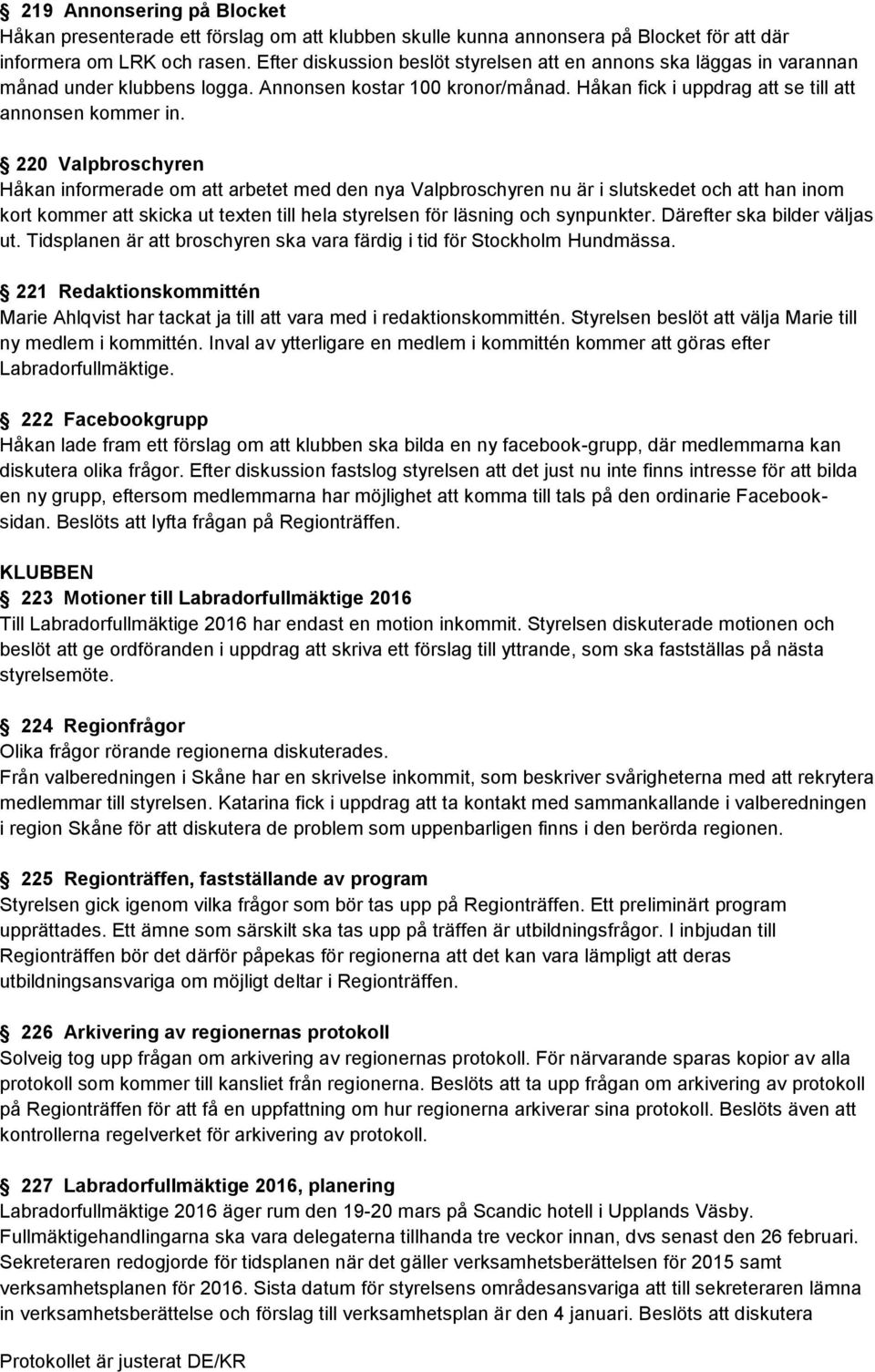 220 Valpbroschyren Håkan informerade om att arbetet med den nya Valpbroschyren nu är i slutskedet och att han inom kort kommer att skicka ut texten till hela styrelsen för läsning och synpunkter.