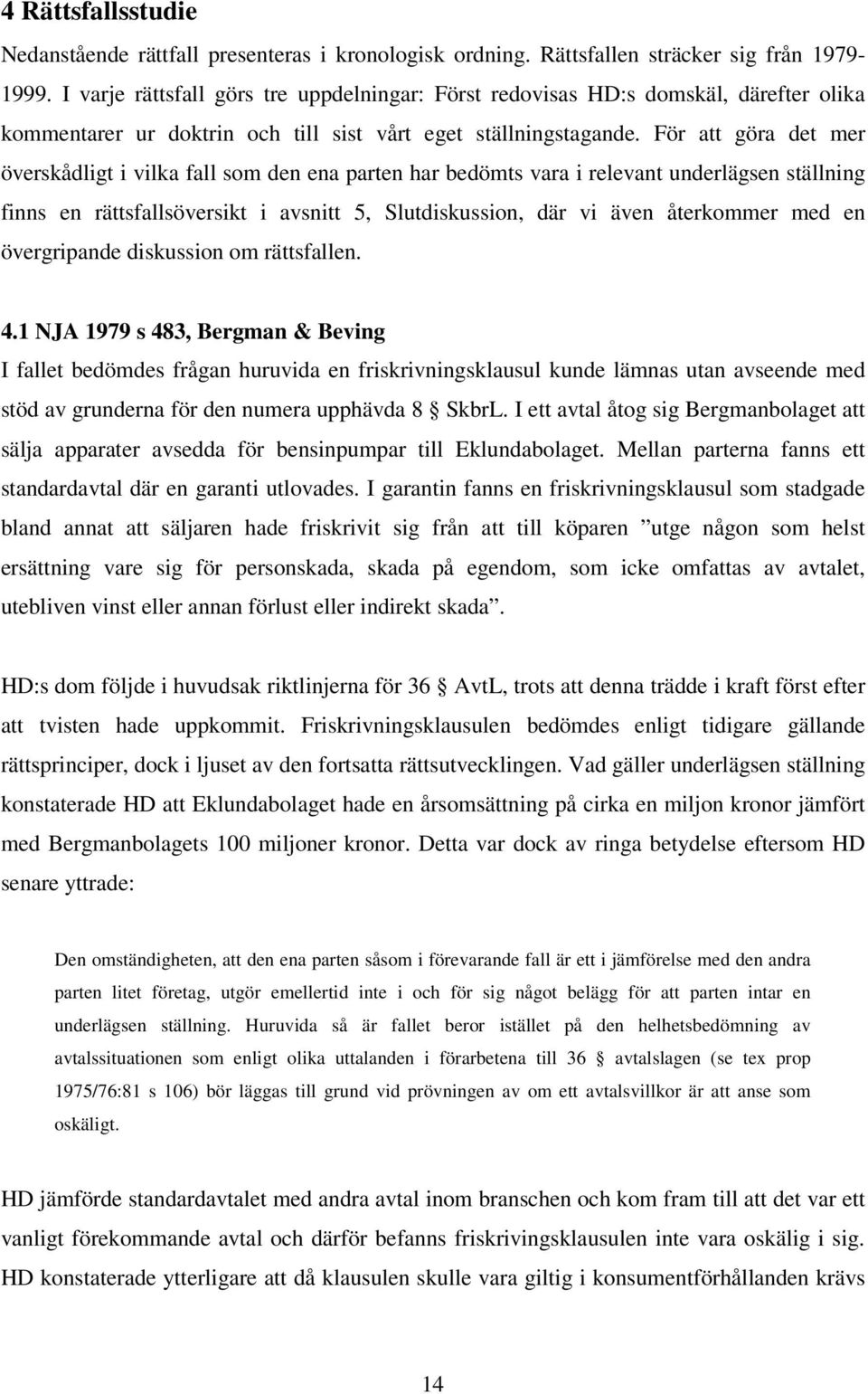 För att göra det mer överskådligt i vilka fall som den ena parten har bedömts vara i relevant underlägsen ställning finns en rättsfallsöversikt i avsnitt 5, Slutdiskussion, där vi även återkommer med