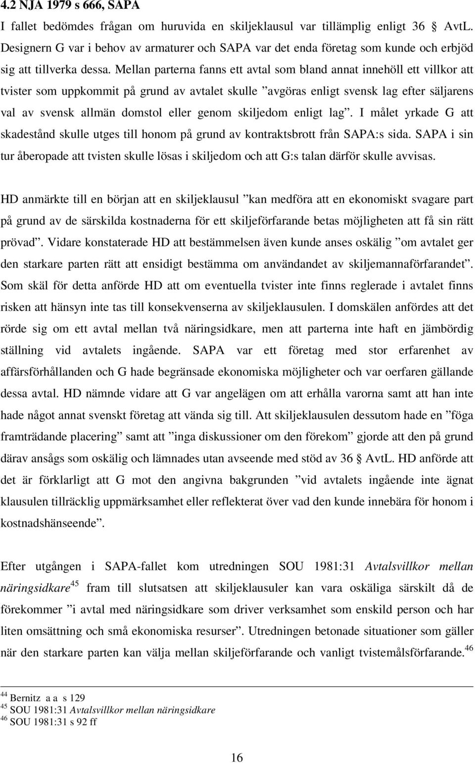 Mellan parterna fanns ett avtal som bland annat innehöll ett villkor att tvister som uppkommit på grund av avtalet skulle avgöras enligt svensk lag efter säljarens val av svensk allmän domstol eller