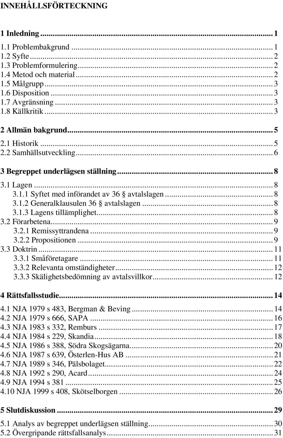 .. 8 3.1.3 Lagens tillämplighet... 8 3.2 Förarbetena... 9 3.2.1 Remissyttrandena... 9 3.2.2 Propositionen... 9 3.3 Doktrin... 11 3.3.1 Småföretagare... 11 3.3.2 Relevanta omständigheter... 12 3.3.3 Skälighetsbedömning av avtalsvillkor.