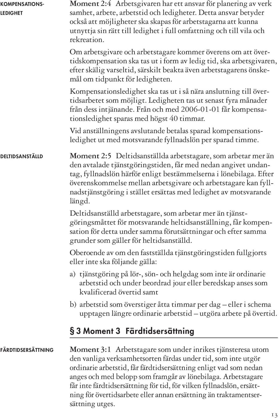 Om arbetsgivare och arbetstagare kommer överens om att övertidskompensation ska tas ut i form av ledig tid, ska arbetsgivaren, efter skälig varseltid, särskilt beakta även arbetstagarens önskemål om
