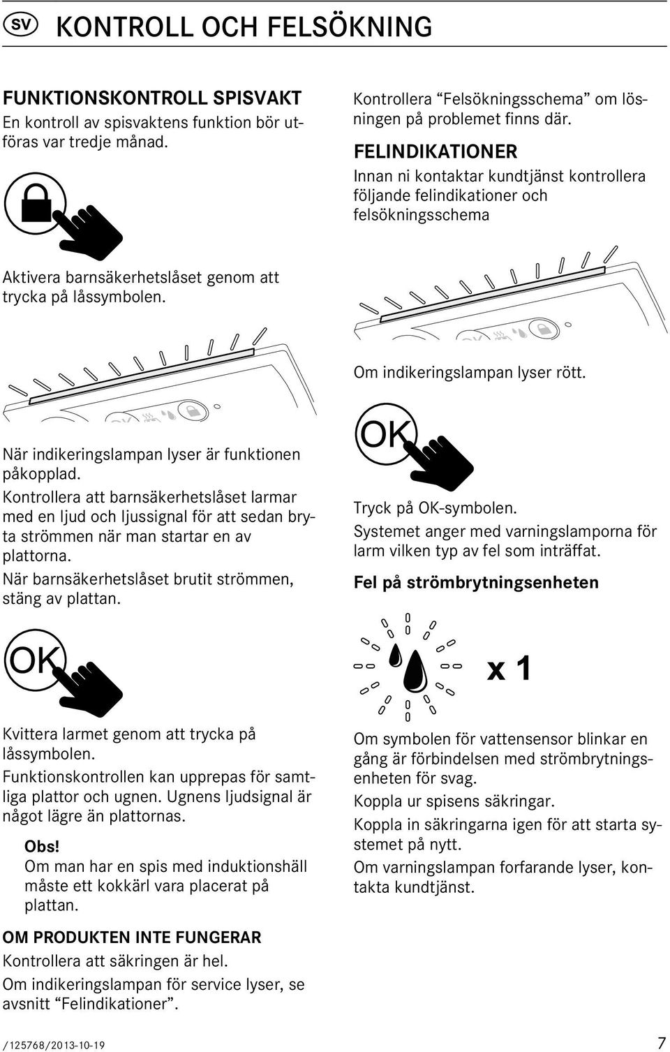 När indikeringslampan lyser är funktionen påkopplad. Kontrollera att barnsäkerhetslåset larmar med en ljud och ljussignal för att sedan bryta strömmen när man startar en av plattorna.