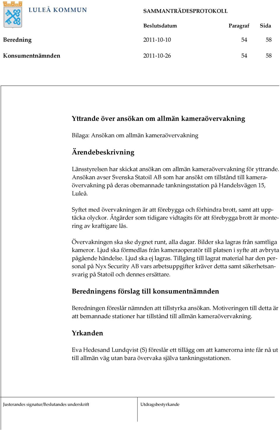 Syftet med övervakningen är att förebygga och förhindra brott, samt att upptäcka olyckor. Åtgärder som tidigare vidtagits för att förebygga brott är montering av kraftigare lås.