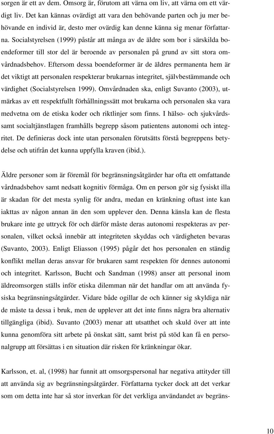 Socialstyrelsen (1999) påstår att många av de äldre som bor i särskilda boendeformer till stor del är beroende av personalen på grund av sitt stora omvårdnadsbehov.