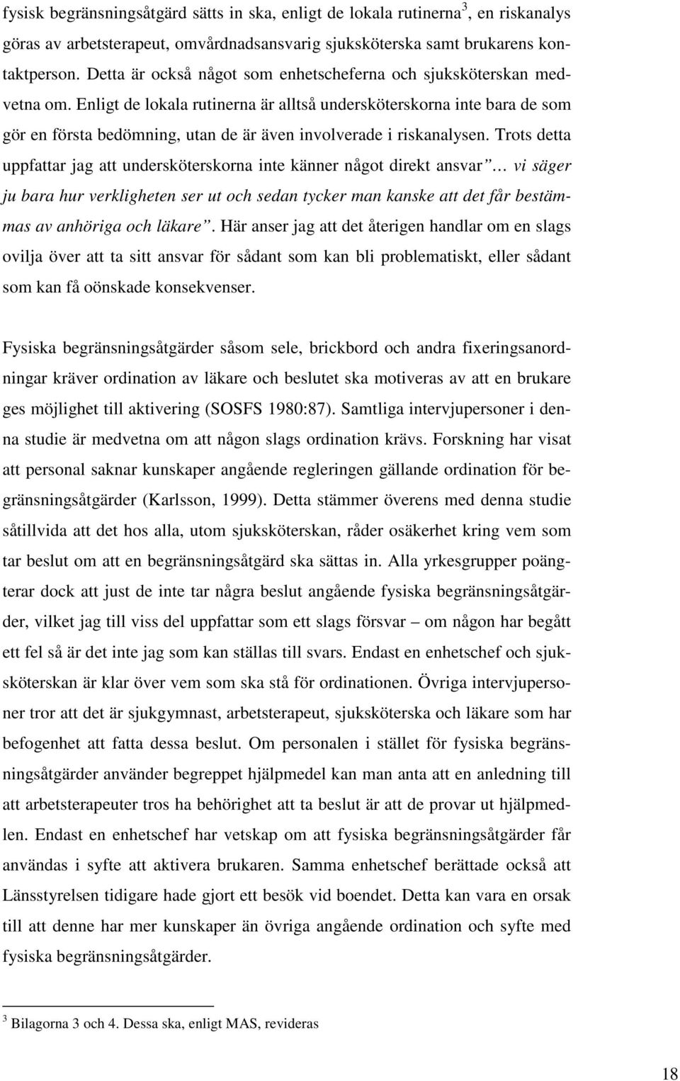 Enligt de lokala rutinerna är alltså undersköterskorna inte bara de som gör en första bedömning, utan de är även involverade i riskanalysen.