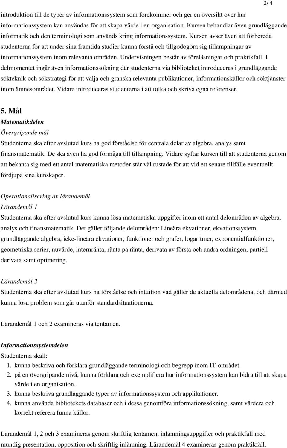 Kursen avser även att förbereda studenterna för att under sina framtida studier kunna förstå och tillgodogöra sig tillämpningar av informationssystem inom relevanta områden.