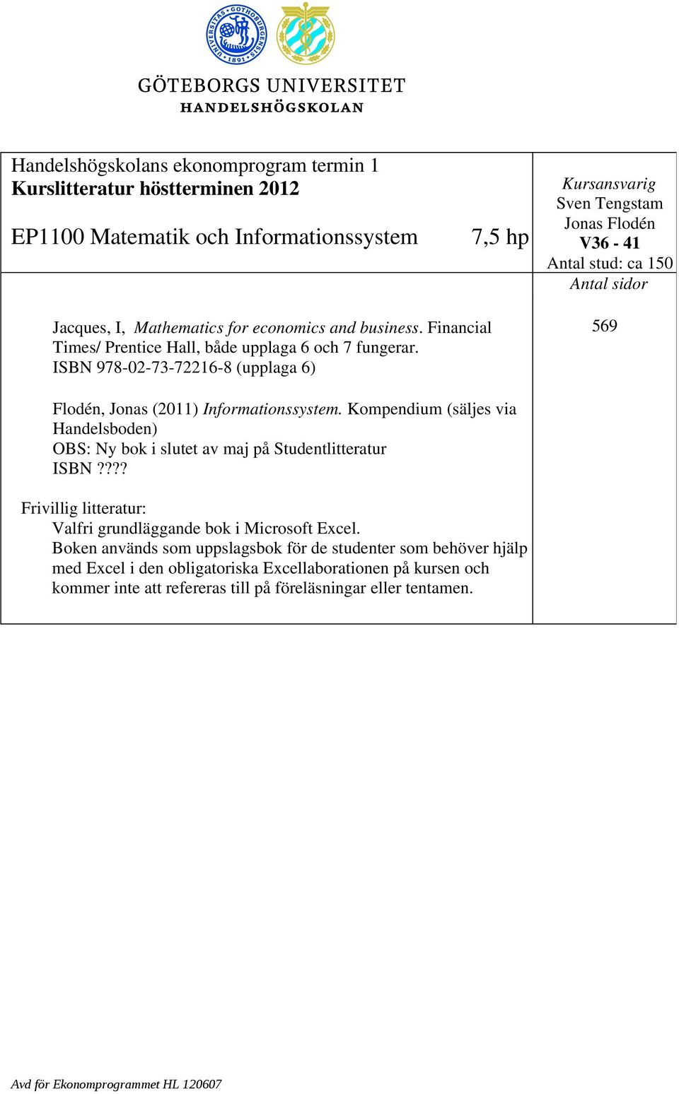 ISBN 978-02-73-72216-8 (upplaga 6) 569 Flodén, Jonas (2011) Informationssystem. Kompendium (säljes via Handelsboden) OBS: Ny bok i slutet av maj på Studentlitteratur ISBN?