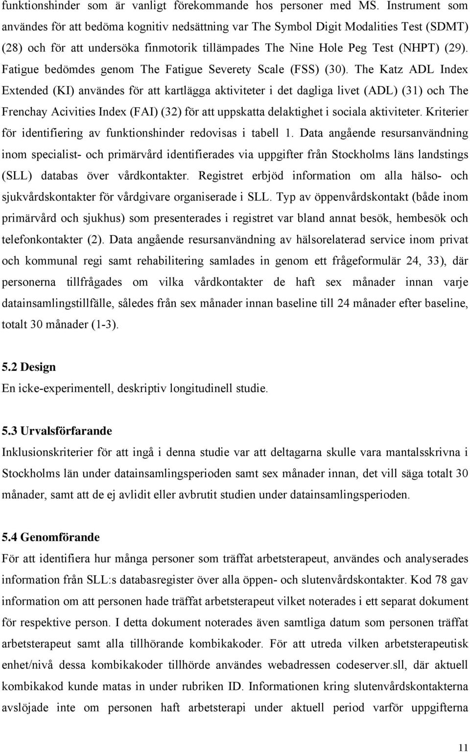 Fatigue bedömdes genom The Fatigue Severety Scale (FSS) (30).