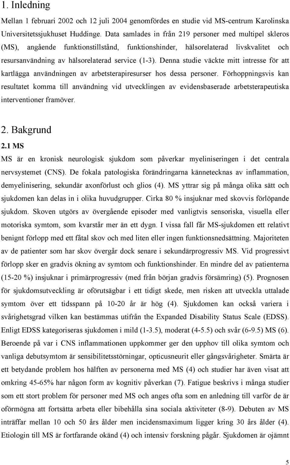 Denna studie väckte mitt intresse för att kartlägga användningen av arbetsterapiresurser hos dessa personer.