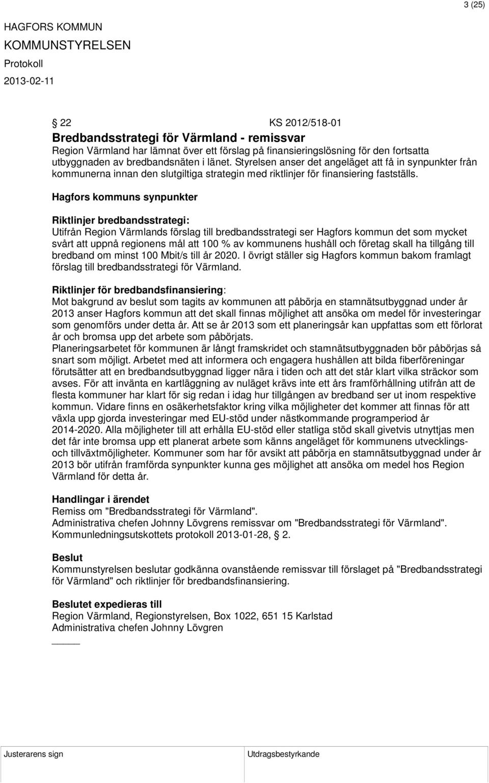 Hagfors kommuns synpunkter Riktlinjer bredbandsstrategi: Utifrån Region Värmlands förslag till bredbandsstrategi ser Hagfors kommun det som mycket svårt att uppnå regionens mål att 100 % av kommunens