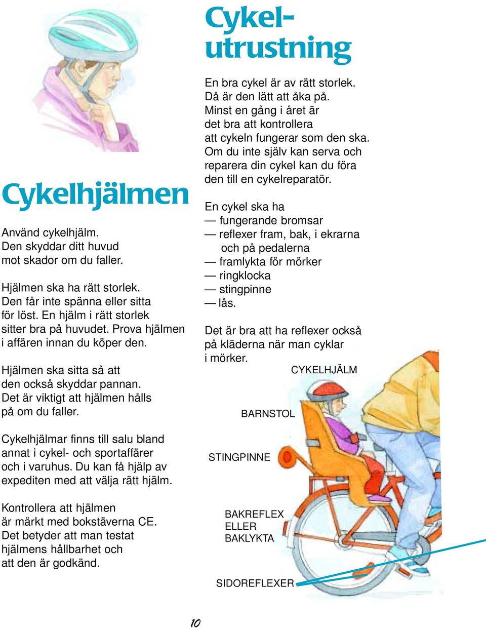 Cykelhjälmar finns till salu bland annat i cykel- och sportaffärer och i varuhus. Du kan få hjälp av expediten med att välja rätt hjälm. Kontrollera att hjälmen är märkt med bokstäverna CE.