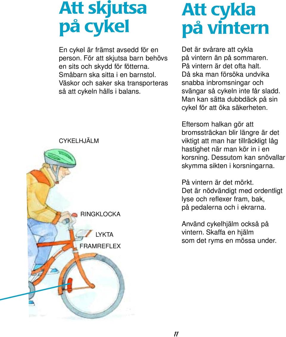 På vintern är det ofta halt. Då ska man försöka undvika snabba inbromsningar och svängar så cykeln inte får sladd. Man kan sätta dubbdäck på sin cykel för att öka säkerheten.