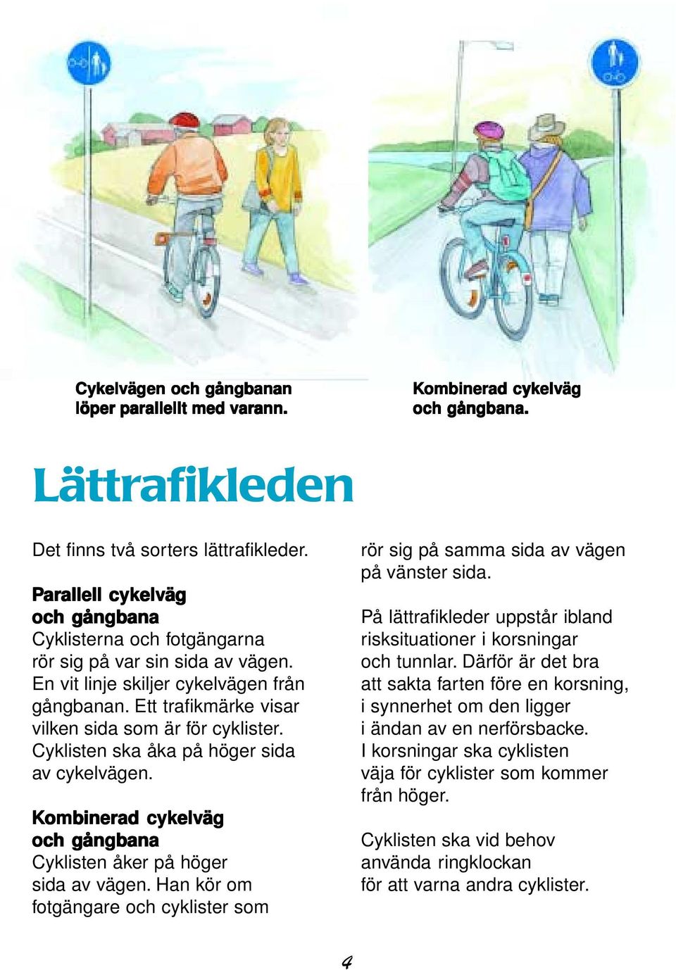 Ett trafikmärke visar vilken sida som är för cyklister. Cyklisten ska åka på höger sida av cykelvägen. Kombinerad cykelv ykelväg och gångbana Cyklisten åker på höger sida av vägen.