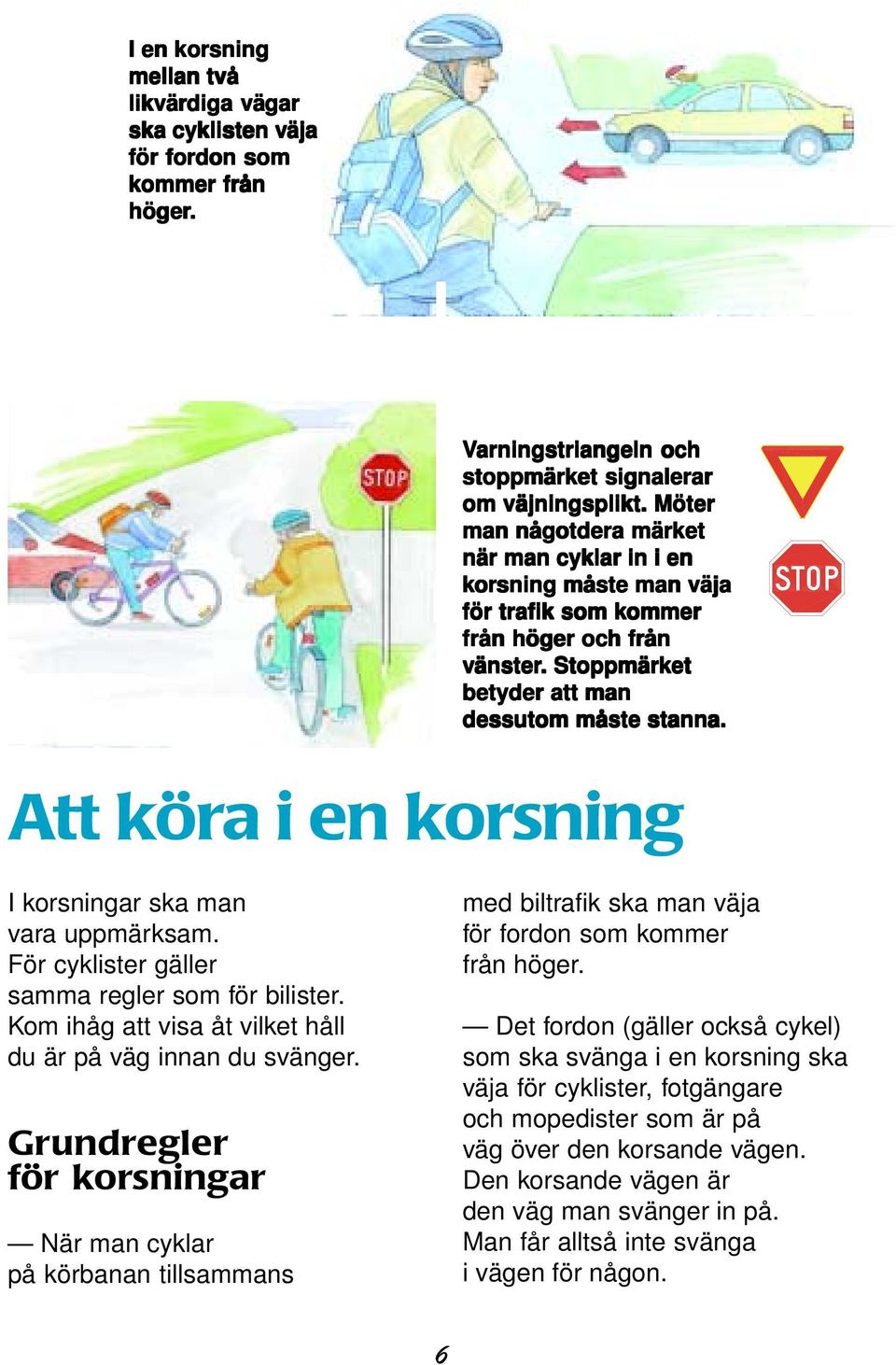 Att köra i en korsning I korsningar ska man vara uppmärksam. För cyklister gäller samma regler som för bilister. Kom ihåg att visa åt vilket håll du är på väg innan du svänger.