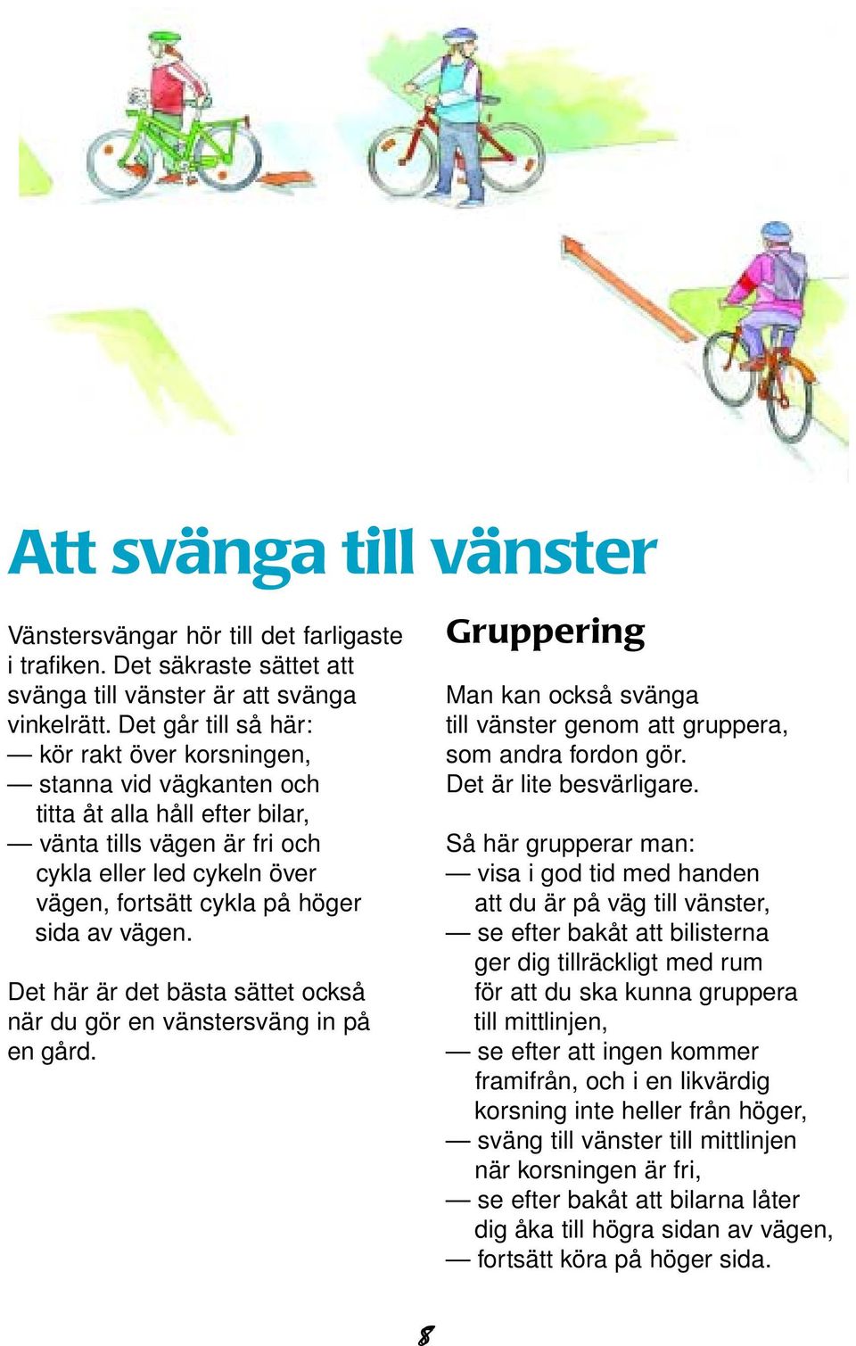 vägen. Det här är det bästa sättet också när du gör en vänstersväng in på en gård. Gruppering Man kan också svänga till vänster genom att gruppera, som andra fordon gör. Det är lite besvärligare.