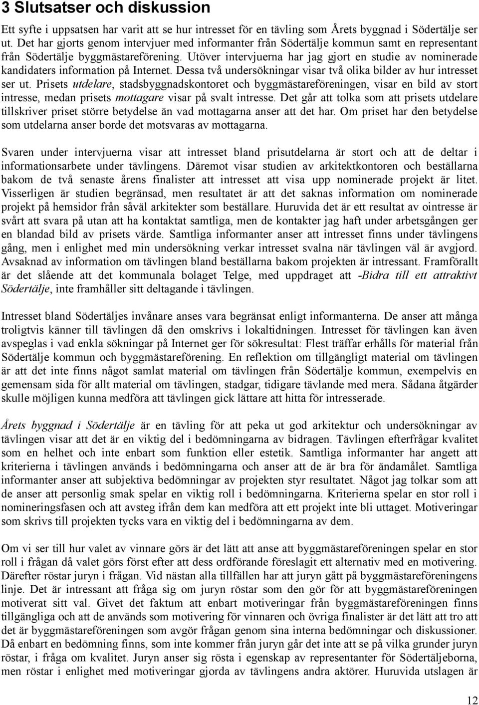Utöver intervjuerna har jag gjort en studie av nominerade kandidaters information på Internet. Dessa två undersökningar visar två olika bilder av hur intresset ser ut.