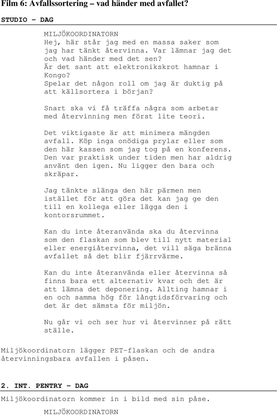 Det viktigaste är att minimera mängden avfall. Köp inga onödiga prylar eller som den här kassen som jag tog på en konferens. Den var praktisk under tiden men har aldrig använt den igen.