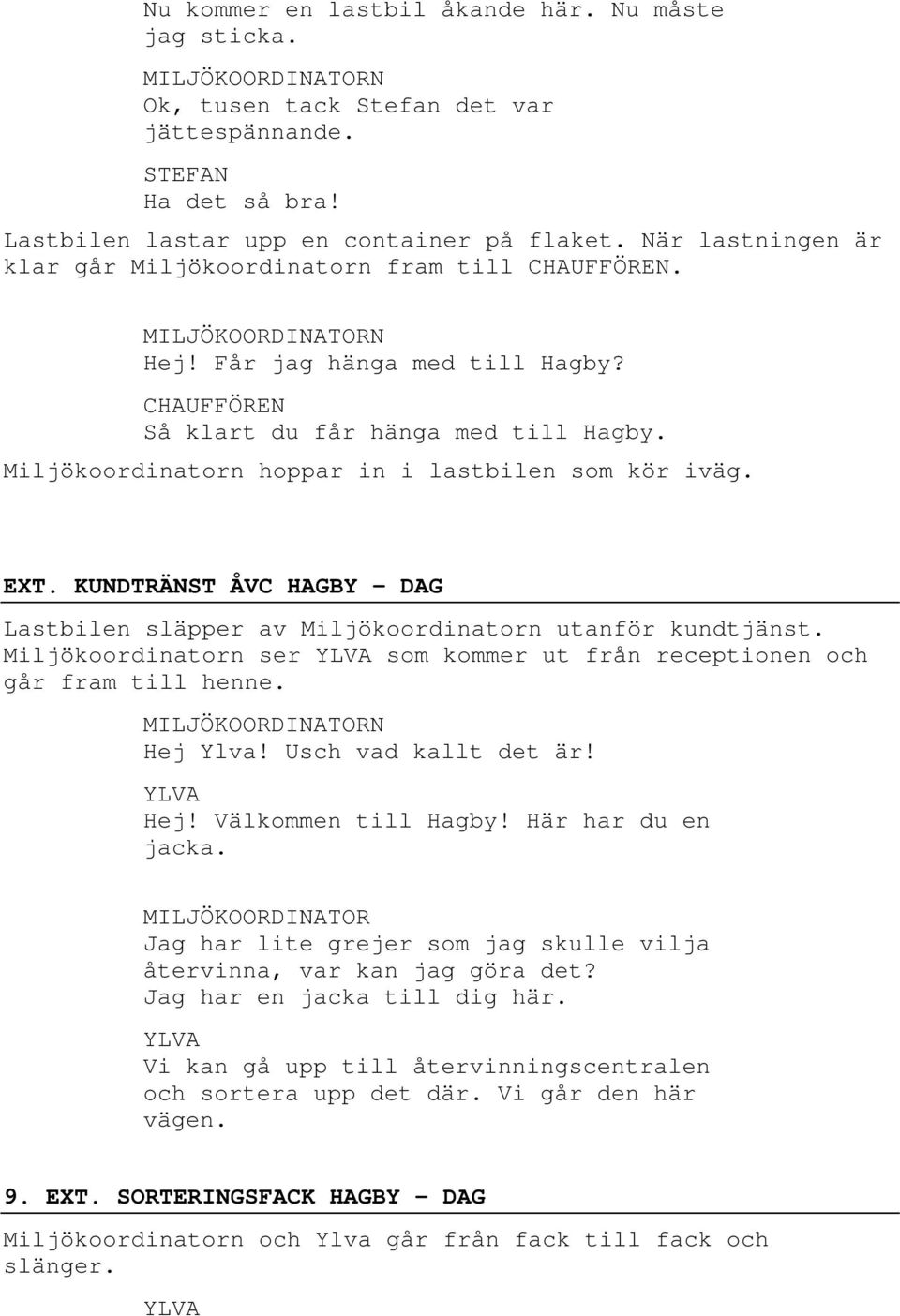 Miljökoordinatorn hoppar in i lastbilen som kör iväg. EXT. KUNDTRÄNST ÅVC HAGBY DAG Lastbilen släpper av Miljökoordinatorn utanför kundtjänst.