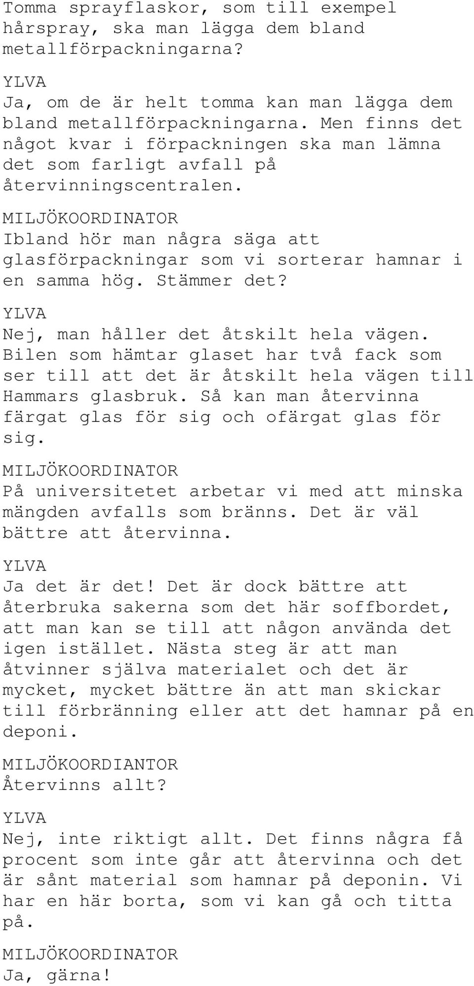 Stämmer det? Nej, man håller det åtskilt hela vägen. Bilen som hämtar glaset har två fack som ser till att det är åtskilt hela vägen till Hammars glasbruk.