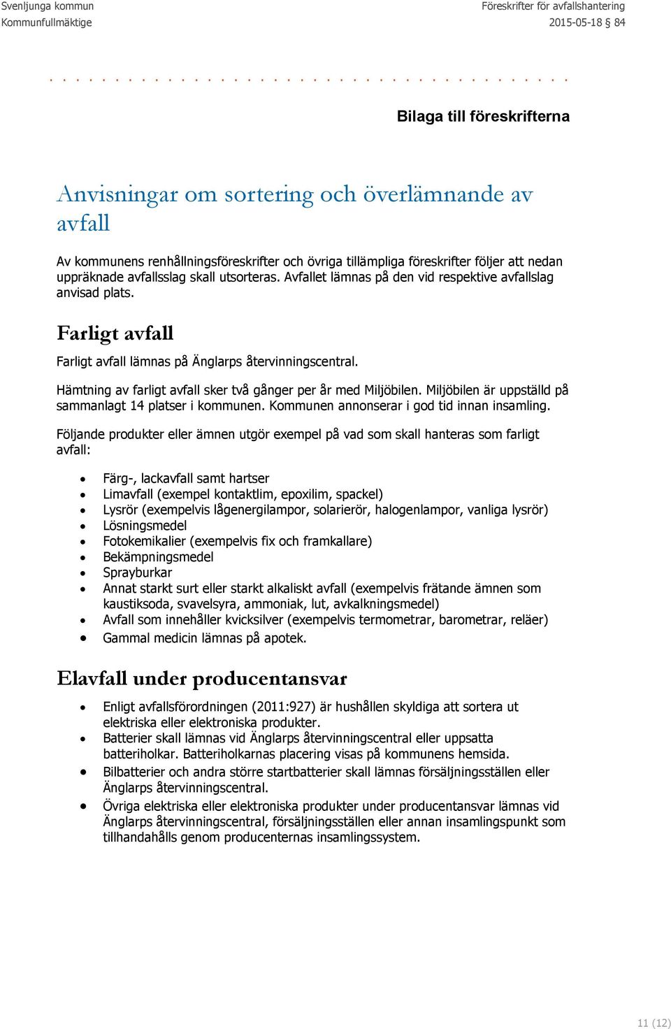 Hämtning av farligt avfall sker två gånger per år med Miljöbilen. Miljöbilen är uppställd på sammanlagt 14 platser i kommunen. Kommunen annonserar i god tid innan insamling.