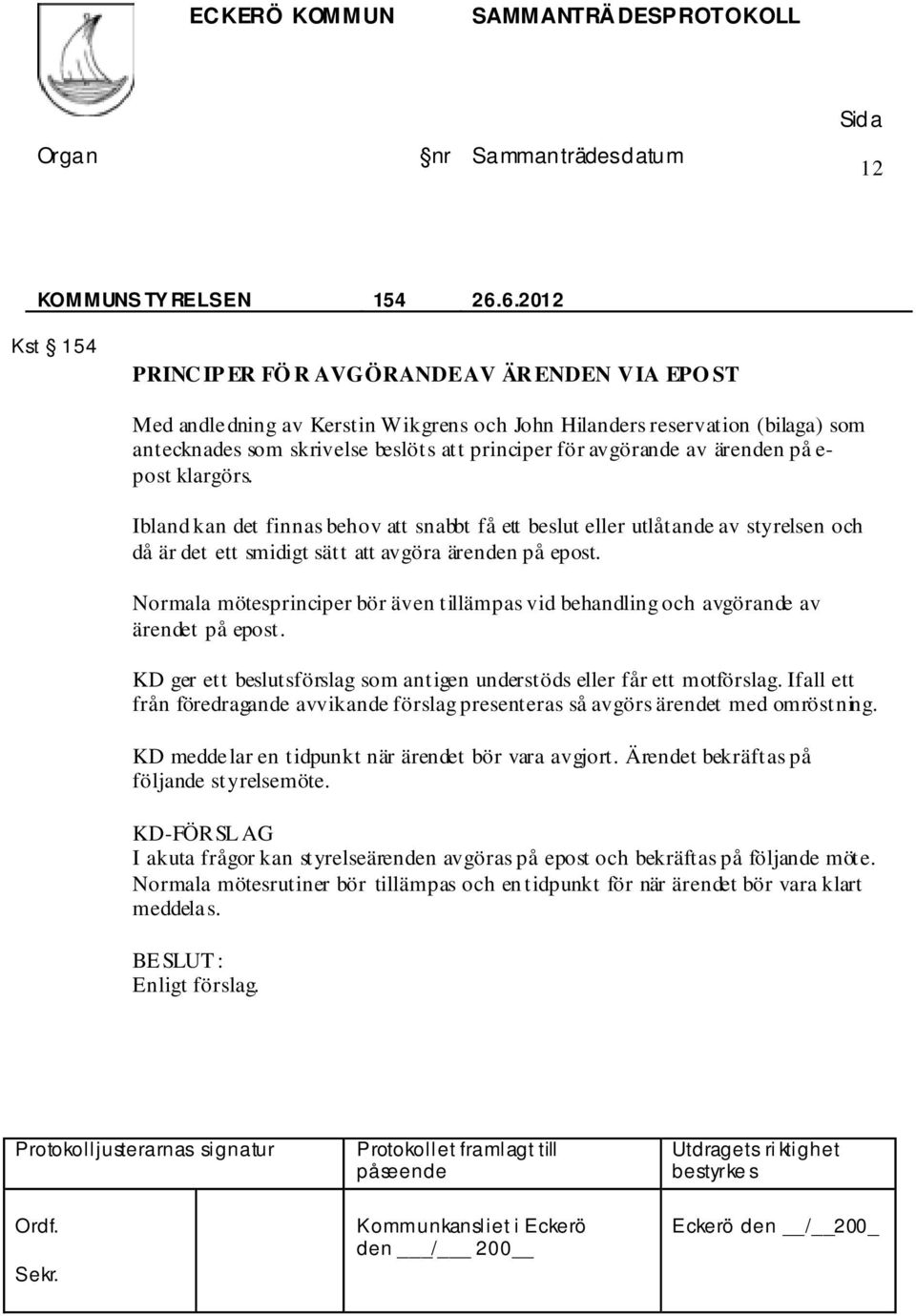 avgörande av ärenden på e- post klargörs. Ibland kan det finnas behov att snabbt få ett beslut eller utlåtande av styrelsen och då är det ett smidigt sätt att avgöra ärenden på epost.