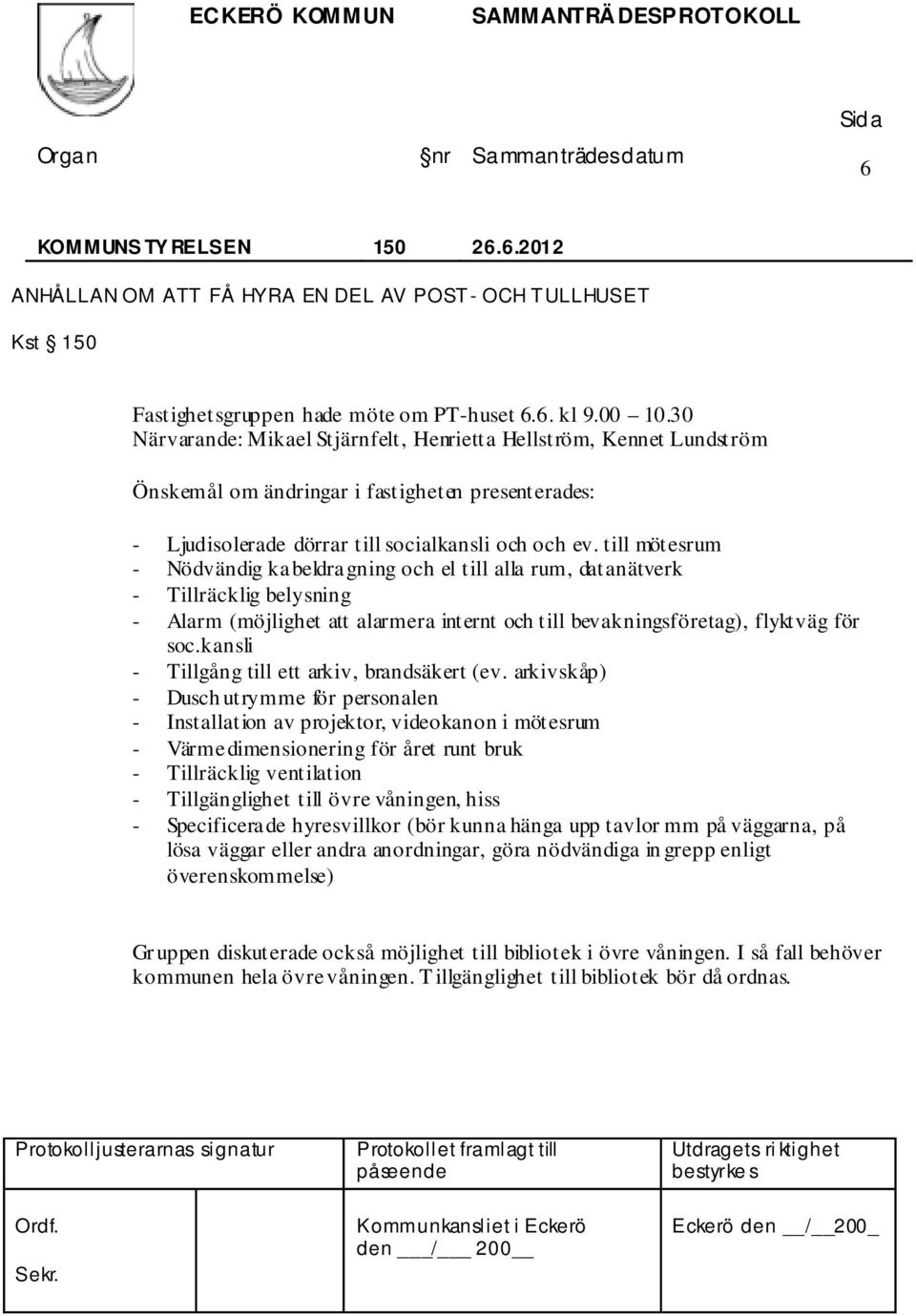 till mötesrum - Nödvändig kabeldragning och el till alla rum, datanätverk - Tillräcklig belysning - Alarm (möjlighet att alarmera internt och till bevakningsföretag), flyktväg för soc.
