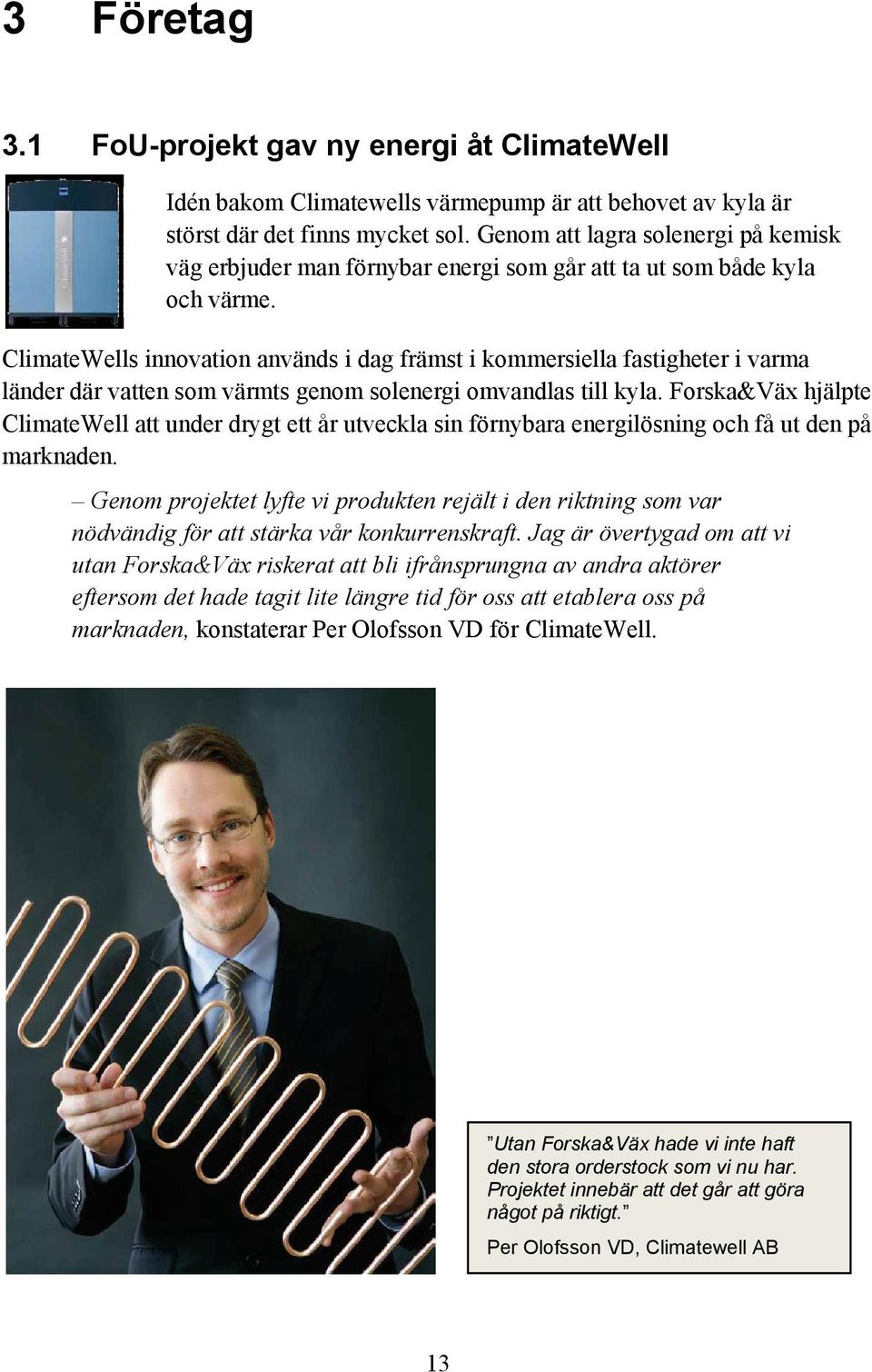 ClimateWells innovation används i dag främst i kommersiella fastigheter i varma länder där vatten som värmts genom solenergi omvandlas till kyla.