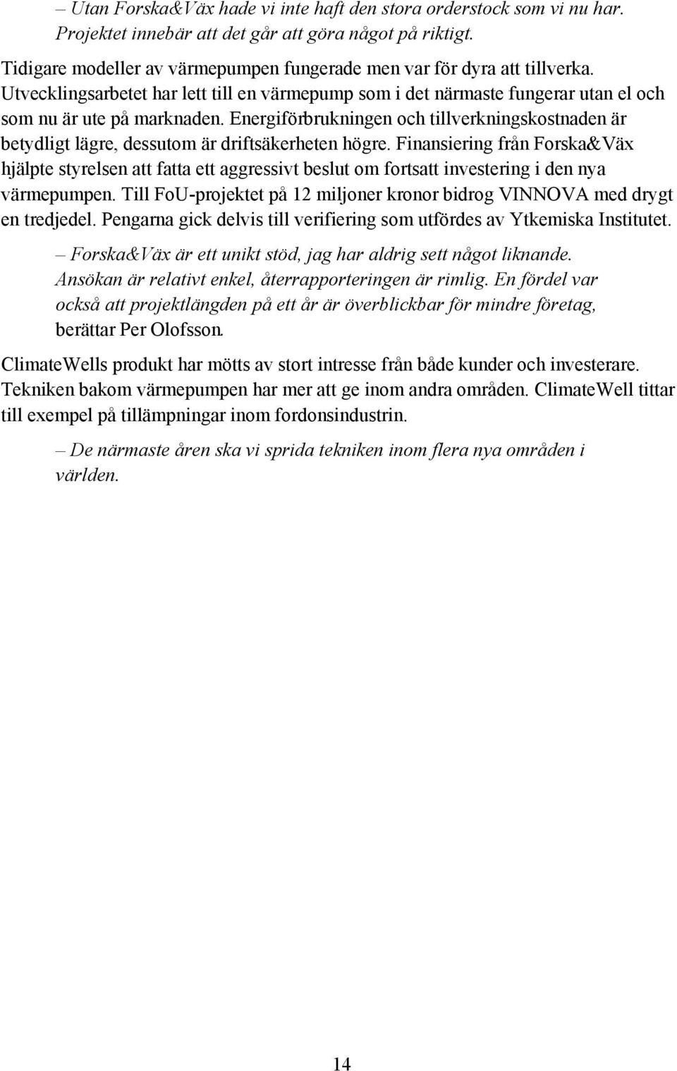 Energiförbrukningen och tillverkningskostnaden är betydligt lägre, dessutom är driftsäkerheten högre.