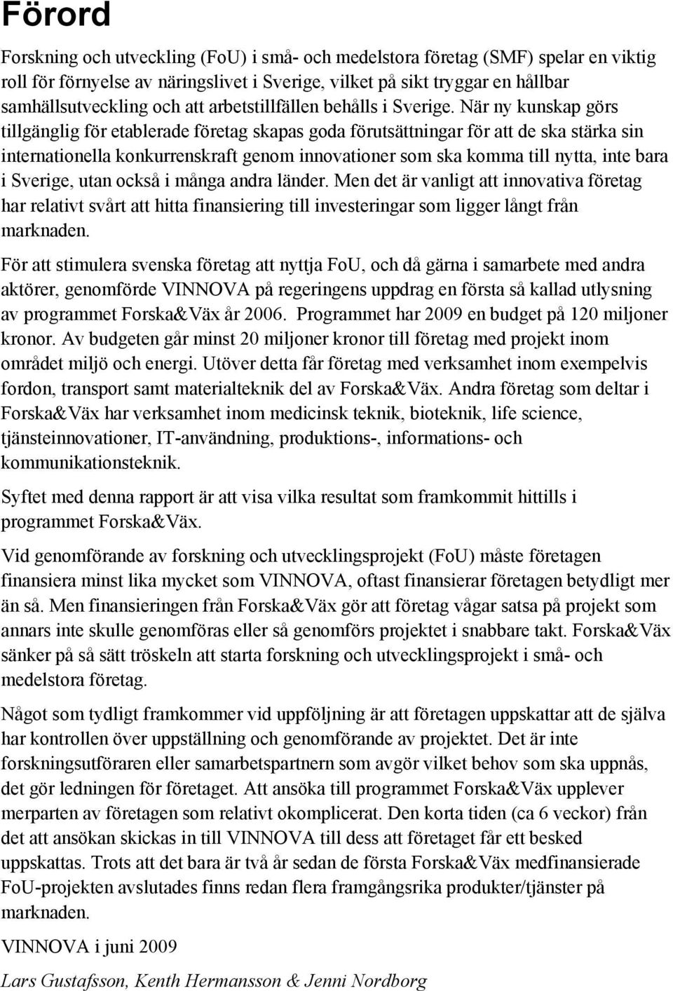 När ny kunskap görs tillgänglig för etablerade företag skapas goda förutsättningar för att de ska stärka sin internationella konkurrenskraft genom innovationer som ska komma till nytta, inte bara i