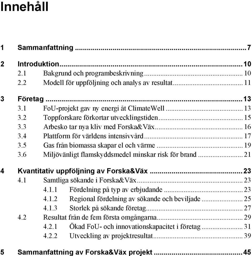 5 Gas från biomassa skapar el och värme... 19 3.6 Miljövänligt flamskyddsmedel minskar risk för brand... 21 4 Kvantitativ uppföljning av Forska&Väx... 23 4.1 Samtliga sökande i Forska&Väx... 23 4.1.1 Fördelning på typ av erbjudande.