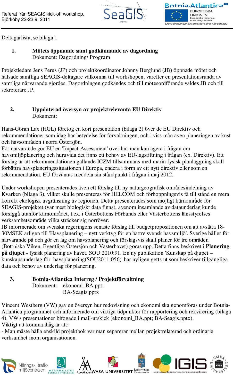 SEAGIS-deltagare välkomna till workshopen, varefter en presentationsrunda av samtliga närvarande gjordes. Dagordningen godkändes och till mötesordförande valdes JB och till sekreterare JP. 2.